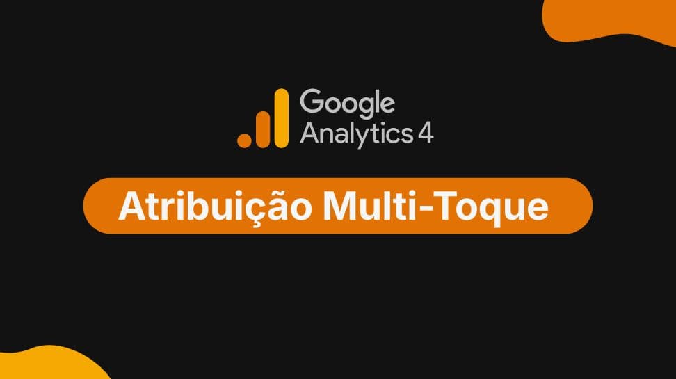 Como Configurar a Atribuição Multi-Toque no GA4 para Ciclos de Venda B2B Longos